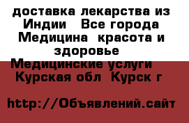 доставка лекарства из Индии - Все города Медицина, красота и здоровье » Медицинские услуги   . Курская обл.,Курск г.